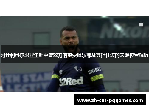 阿什利科尔职业生涯中曾效力的重要俱乐部及其担任过的关键位置解析