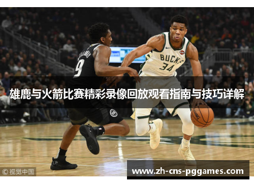 雄鹿与火箭比赛精彩录像回放观看指南与技巧详解