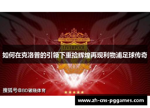 如何在克洛普的引领下重拾辉煌再现利物浦足球传奇 如何在克洛普的引领下重拾辉煌再现利物浦足球传奇